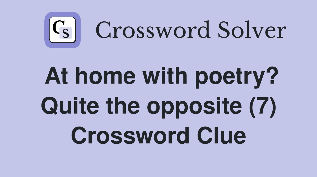 At home with poetry? Quite the opposite (7) Crossword Clue