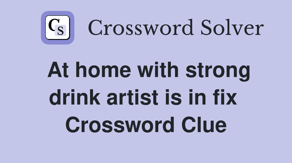 At home with strong drink artist is in fix  Crossword Clue