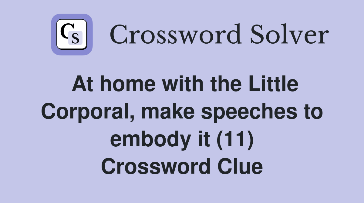 At home with the Little Corporal, make speeches to embody it (11) Crossword Clue