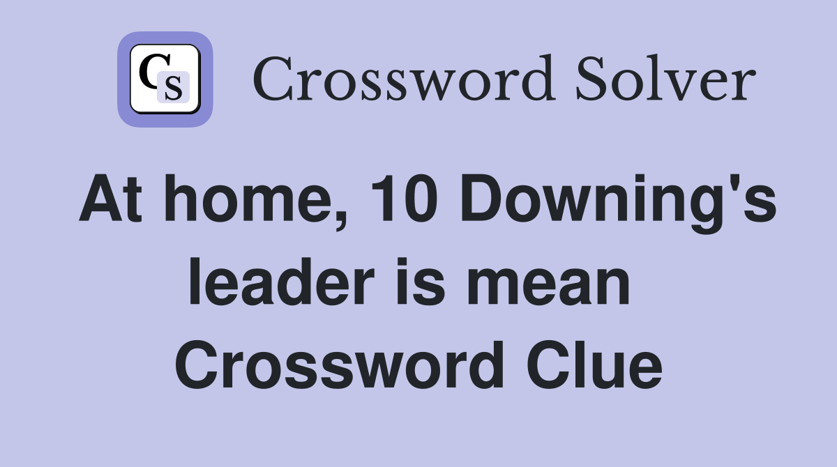 At home, 10 Downing's leader is mean  Crossword Clue