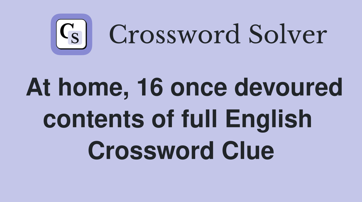 At home, 16 once devoured contents of full English  Crossword Clue