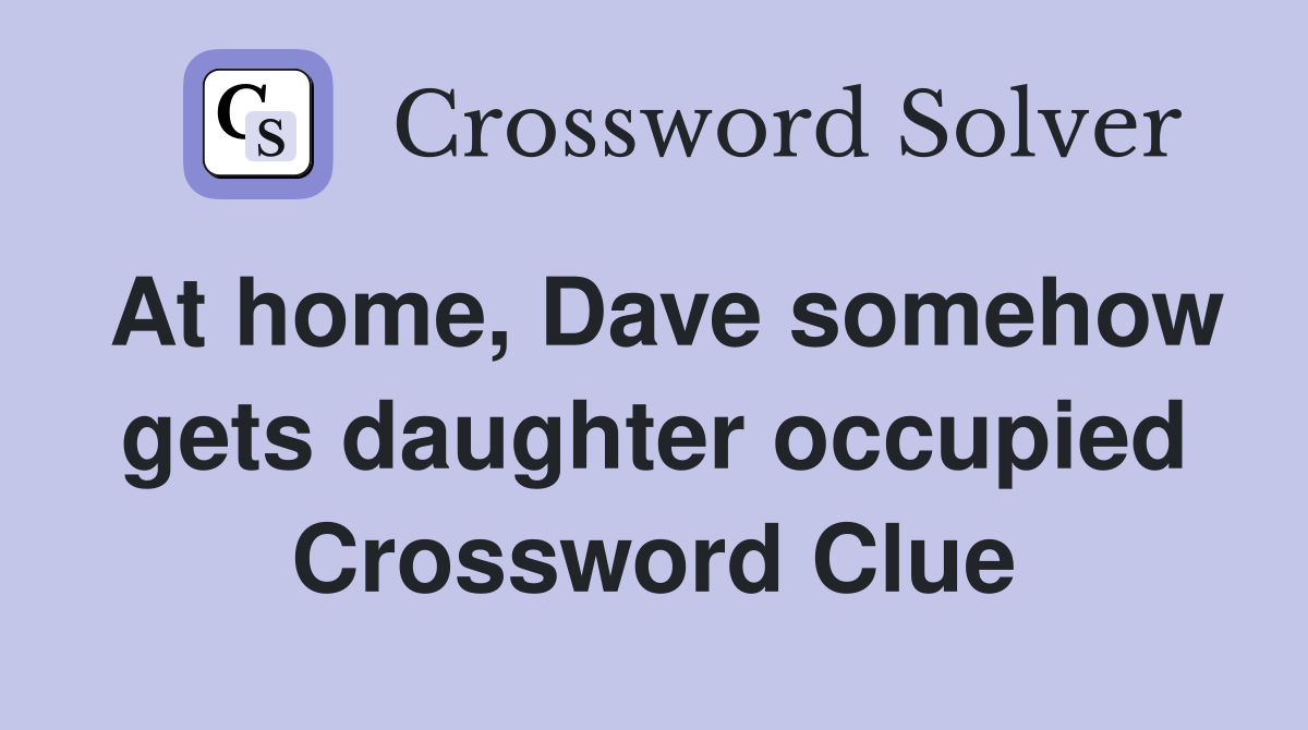 At home, Dave somehow gets daughter occupied Crossword Clue