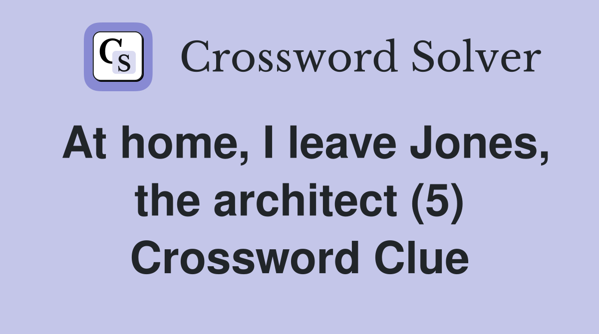 At home, I leave Jones, the architect (5) Crossword Clue