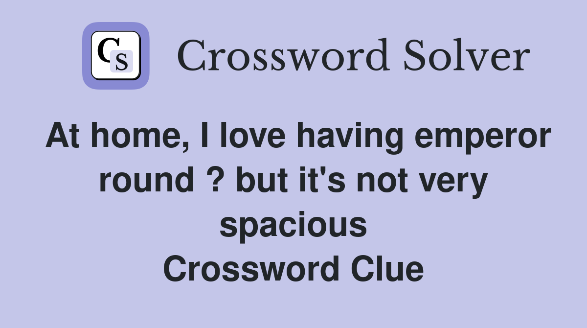 At home, I love having emperor round ? but it's not very spacious Crossword Clue
