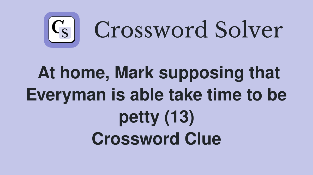 At home, Mark supposing that Everyman is able take time to be petty (13) Crossword Clue