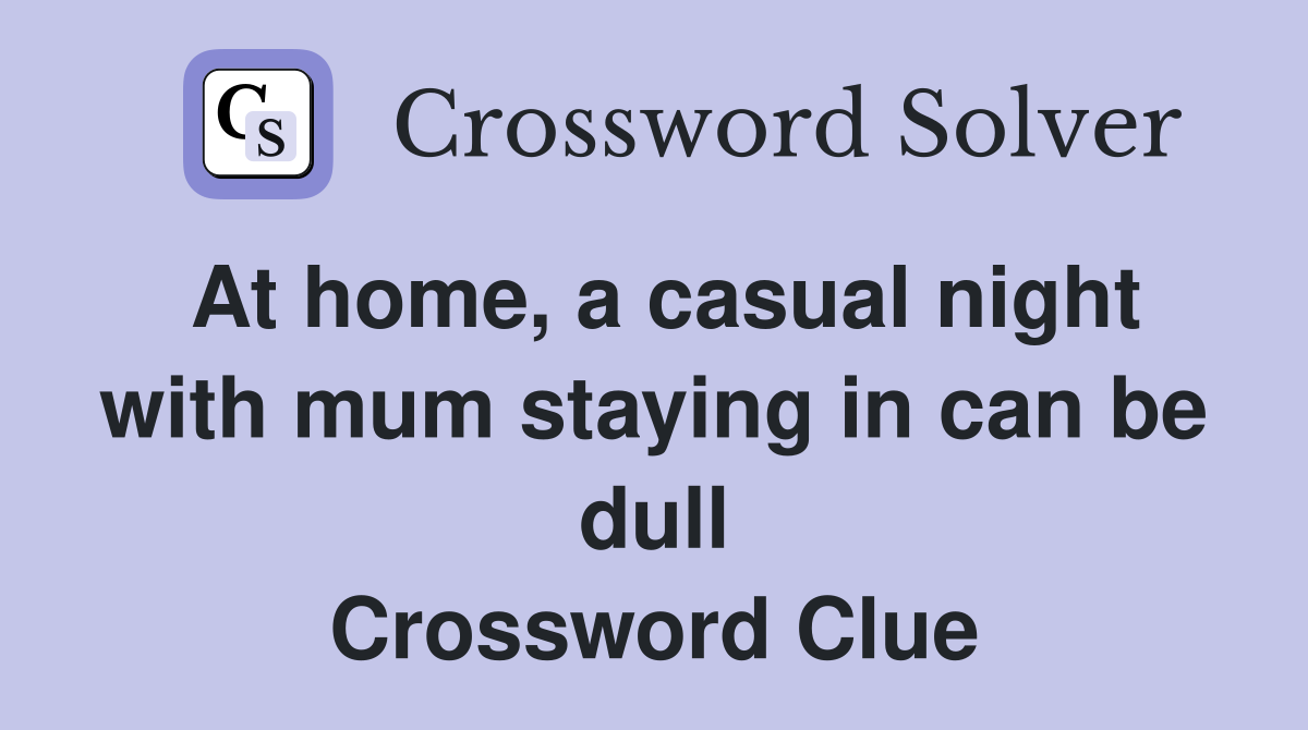 At home, a casual night with mum staying in can be dull Crossword Clue