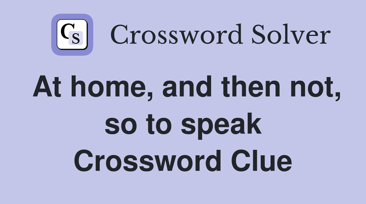 At home, and then not, so to speak Crossword Clue