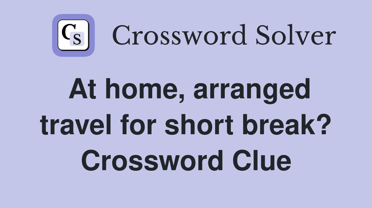 At home, arranged travel for short break? Crossword Clue