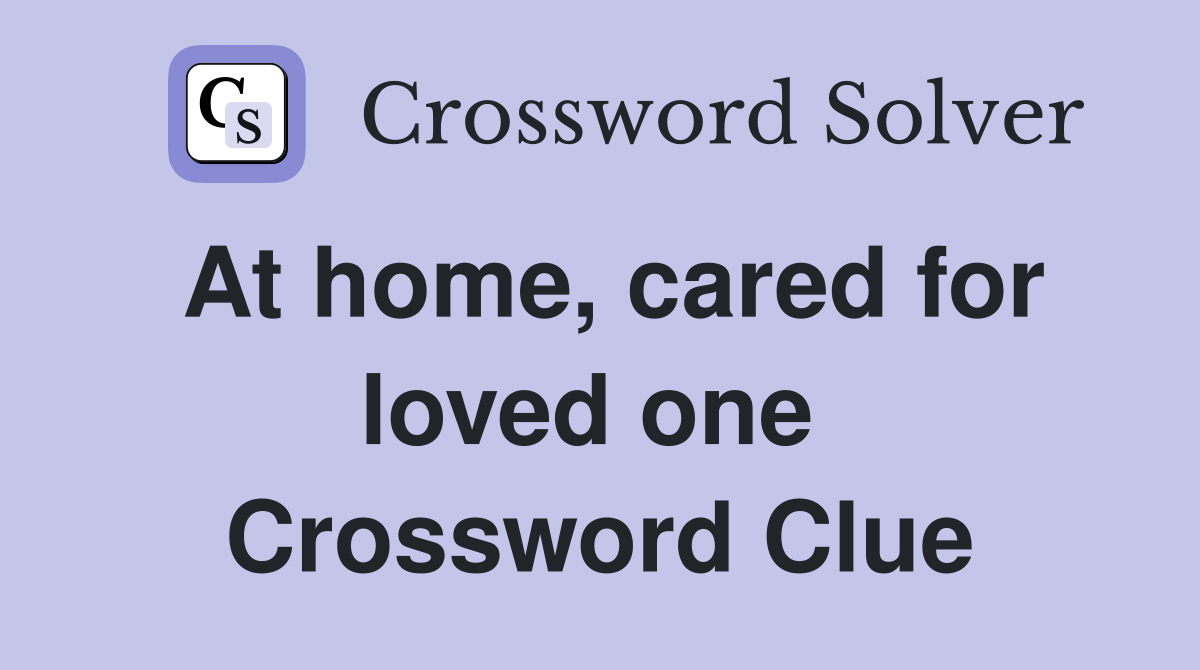 At home, cared for loved one  Crossword Clue
