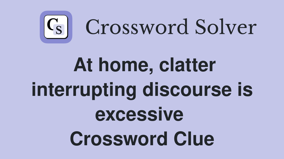 At home, clatter interrupting discourse is excessive  Crossword Clue