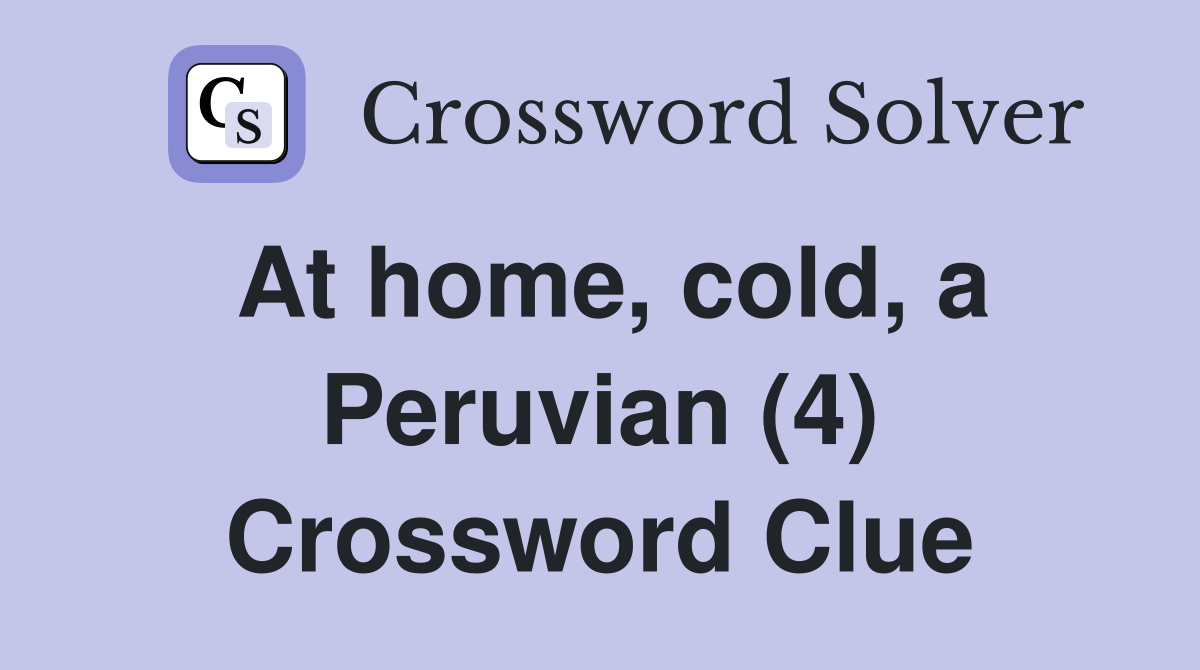 At home, cold, a Peruvian (4) Crossword Clue