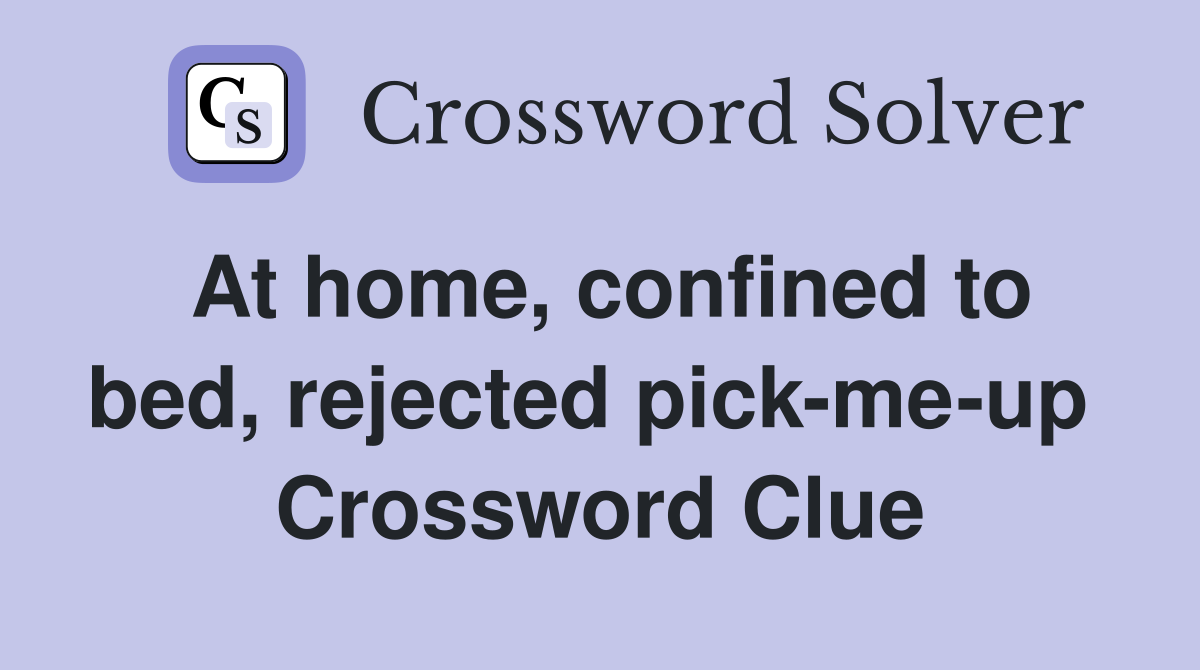 At home, confined to bed, rejected pick-me-up  Crossword Clue
