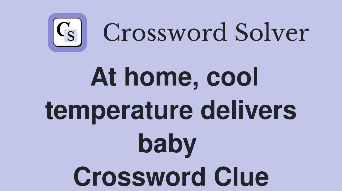 At home, cool temperature delivers baby  Crossword Clue