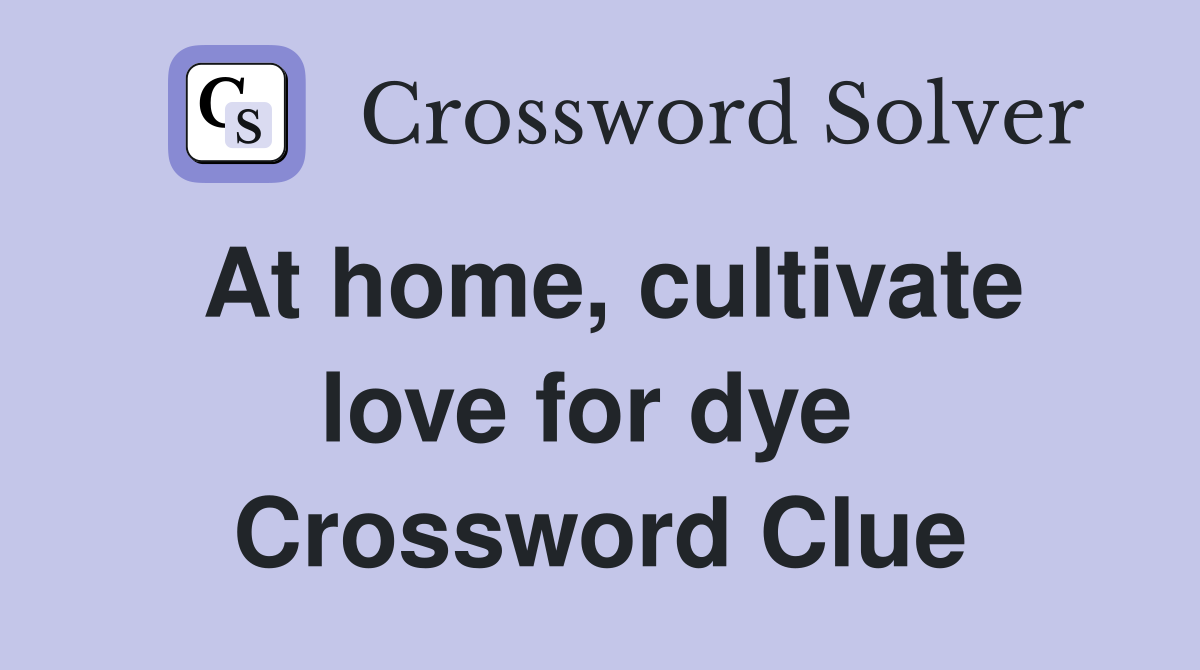 At home, cultivate love for dye  Crossword Clue