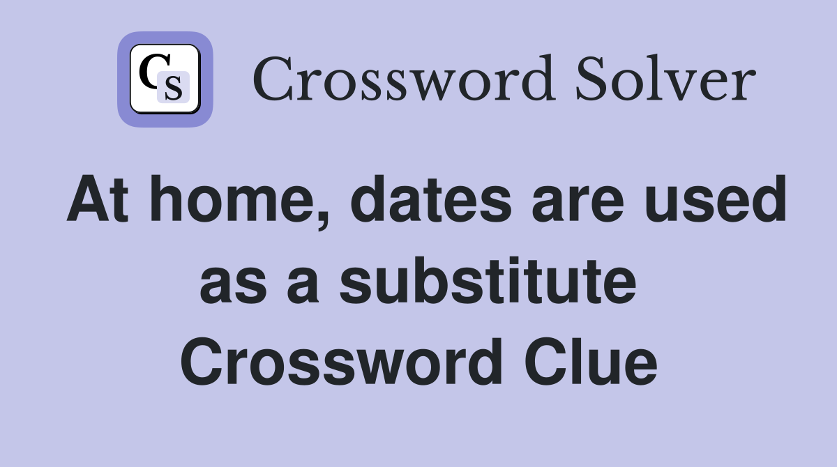 At home, dates are used as a substitute Crossword Clue