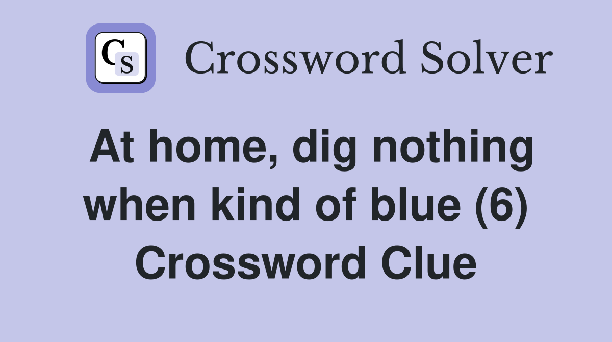 At home, dig nothing when kind of blue (6) Crossword Clue
