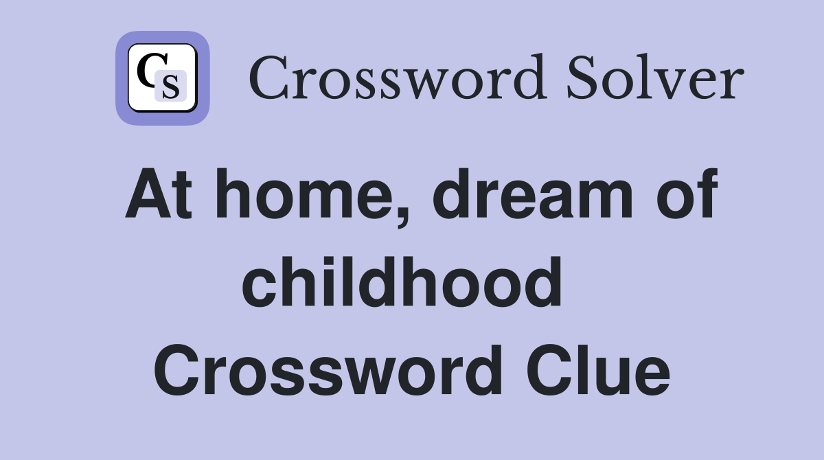 At home, dream of childhood  Crossword Clue