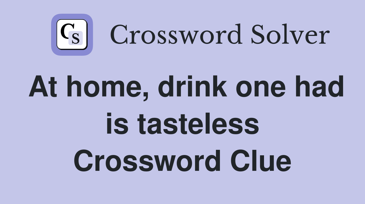 At home, drink one had is tasteless Crossword Clue
