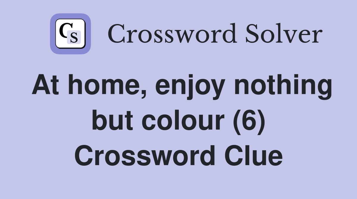 At home, enjoy nothing but colour (6) Crossword Clue
