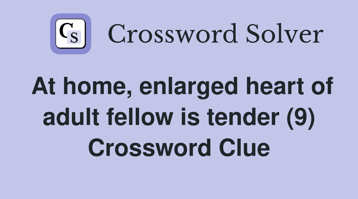At home, enlarged heart of adult fellow is tender (9) Crossword Clue