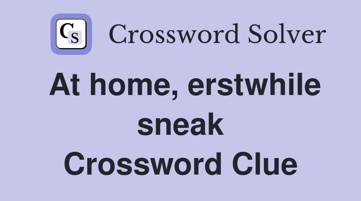 At home, erstwhile sneak Crossword Clue