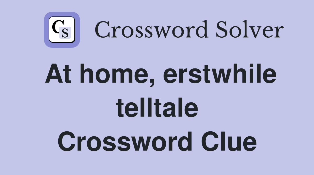 At home, erstwhile telltale Crossword Clue