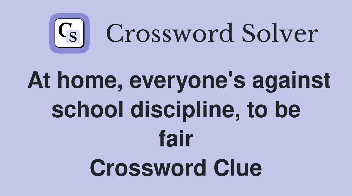 At home, everyone's against school discipline, to be fair Crossword Clue