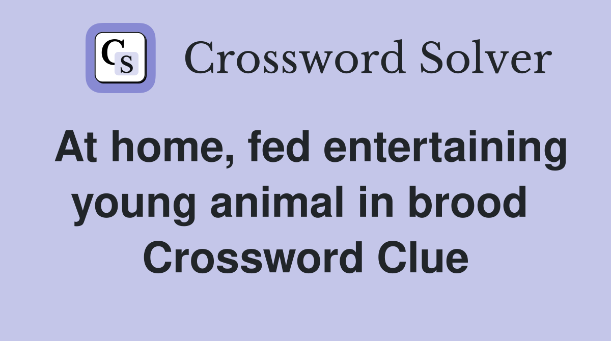 At home, fed entertaining young animal in brood  Crossword Clue