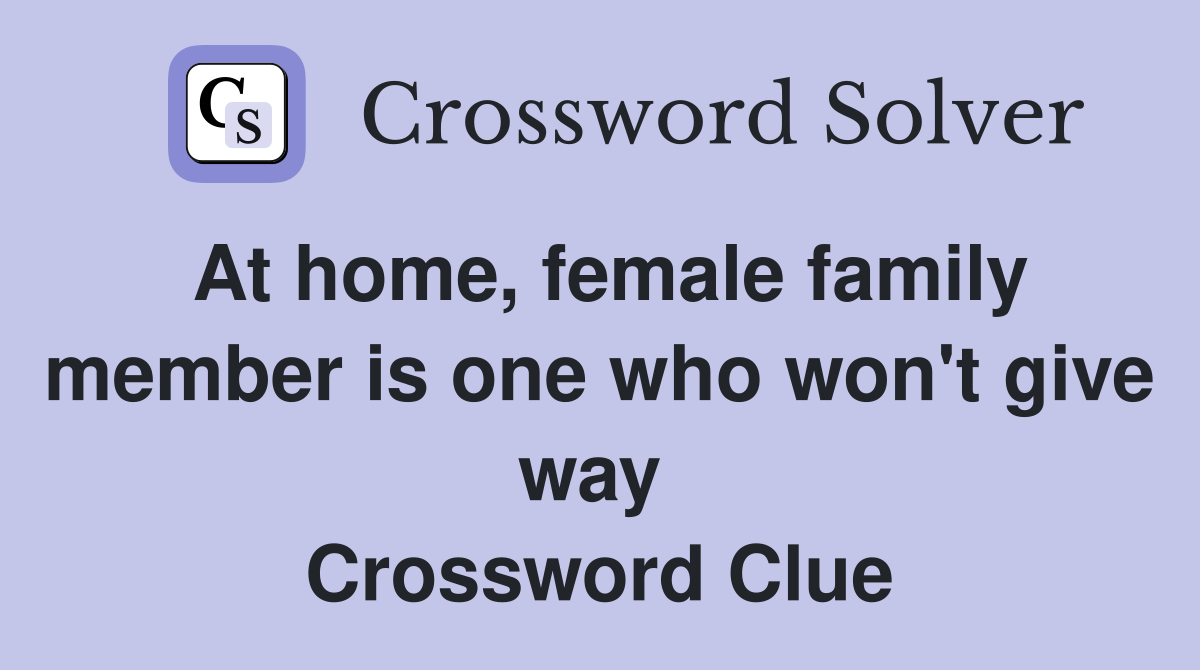 At home, female family member is one who won't give way  Crossword Clue