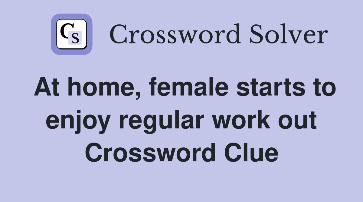 At home, female starts to enjoy regular work out Crossword Clue