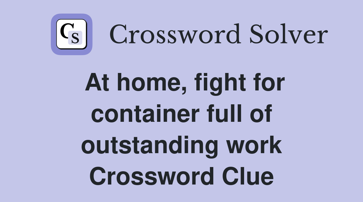 At home, fight for container full of outstanding work Crossword Clue