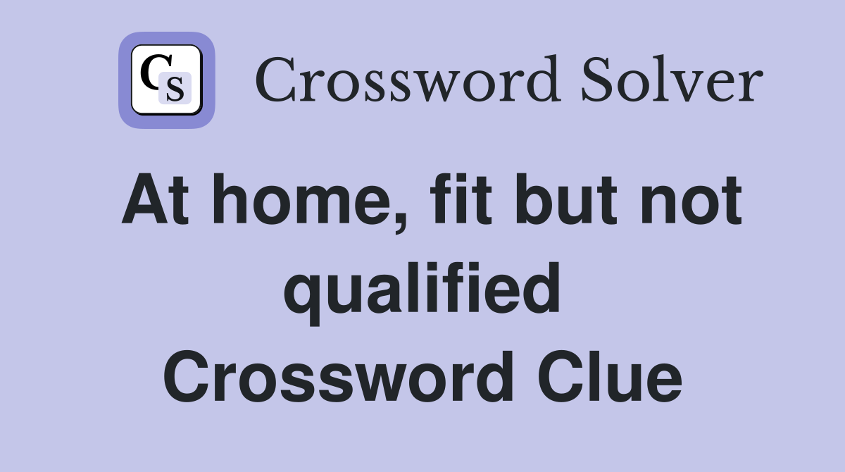 At home, fit but not qualified Crossword Clue