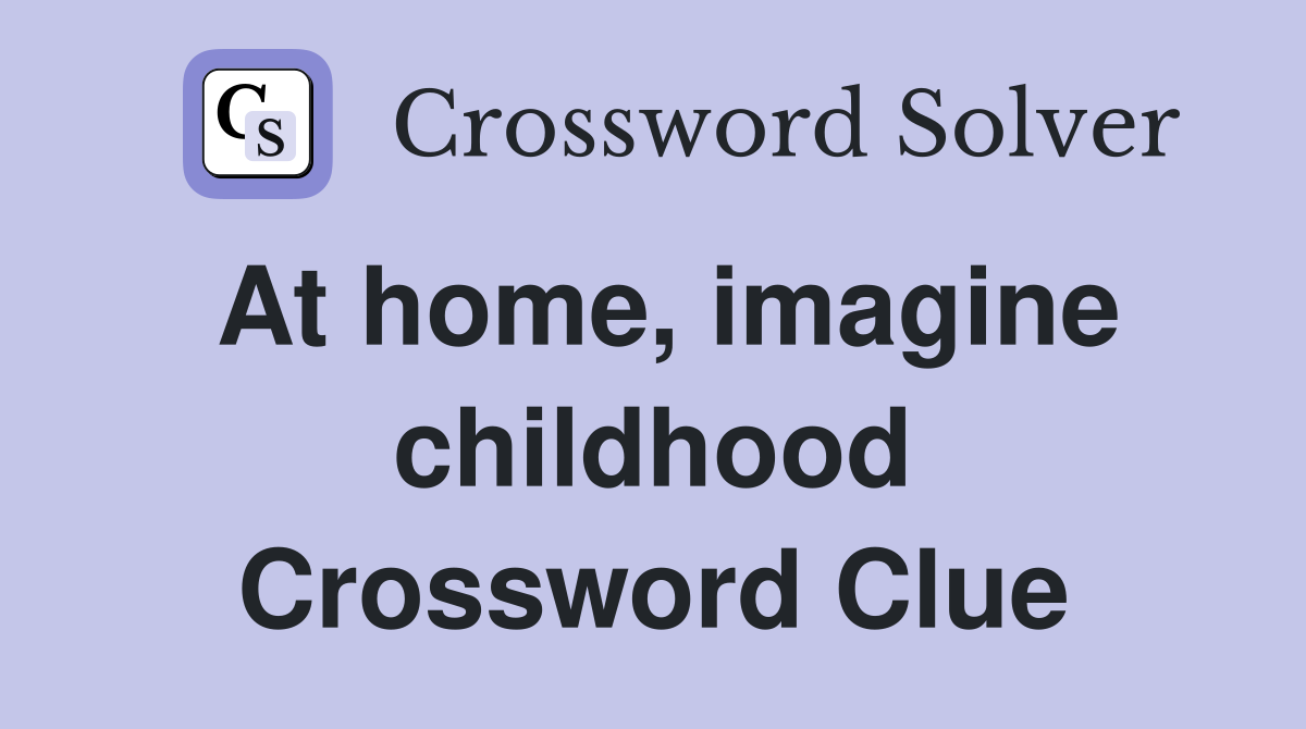 At home, imagine childhood Crossword Clue