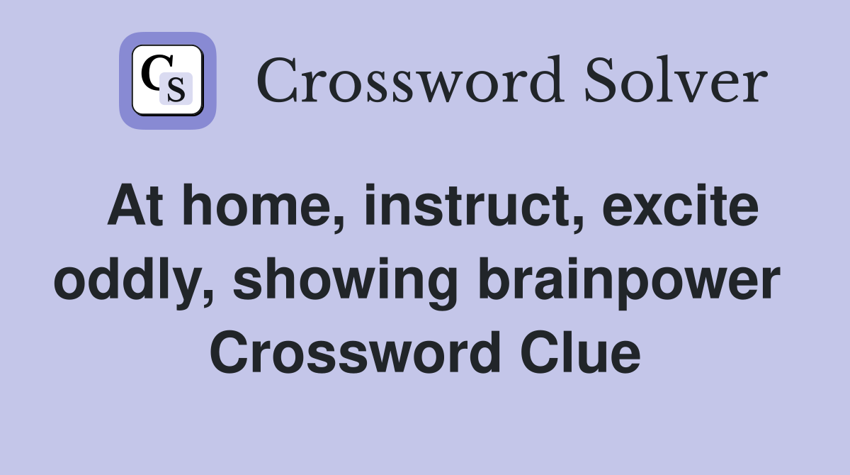 At home, instruct, excite oddly, showing brainpower  Crossword Clue