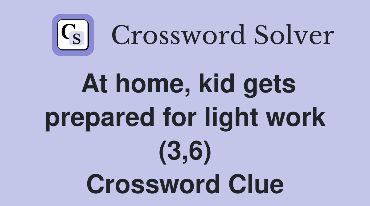 At home, kid gets prepared for light work (3,6) Crossword Clue