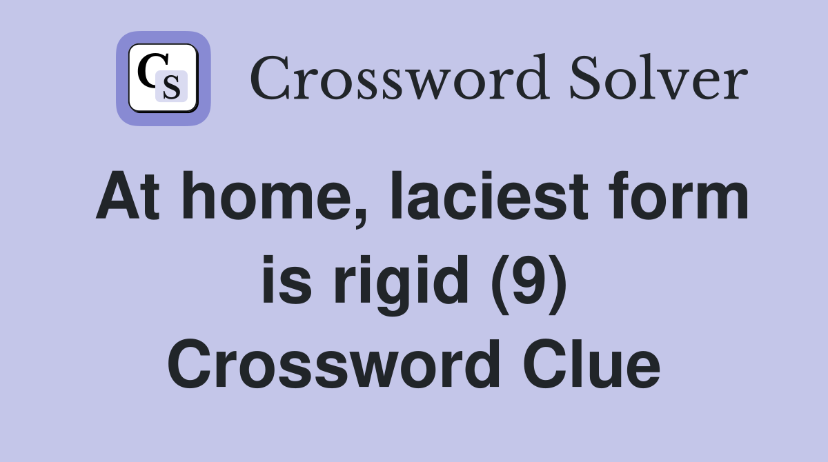 At home, laciest form is rigid (9) Crossword Clue