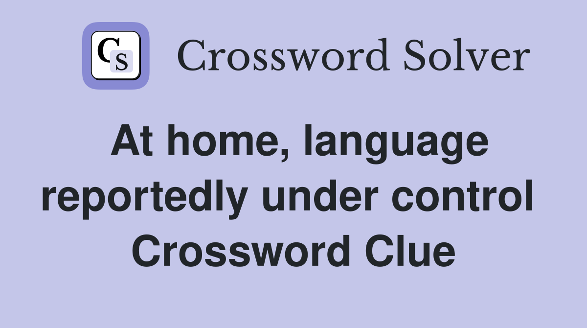 At home, language reportedly under control  Crossword Clue