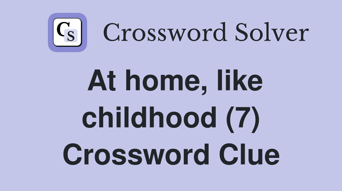 At home, like childhood (7) Crossword Clue