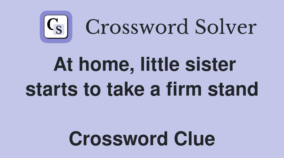At home, little sister starts to take a firm stand  Crossword Clue
