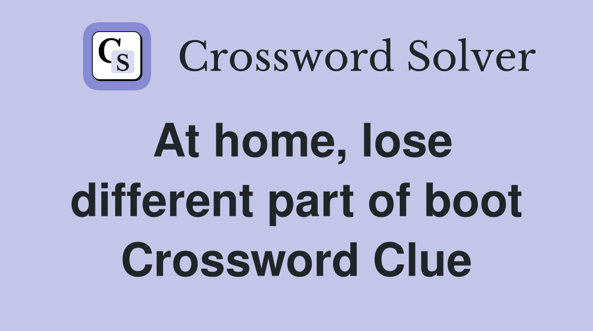 At home, lose different part of boot Crossword Clue