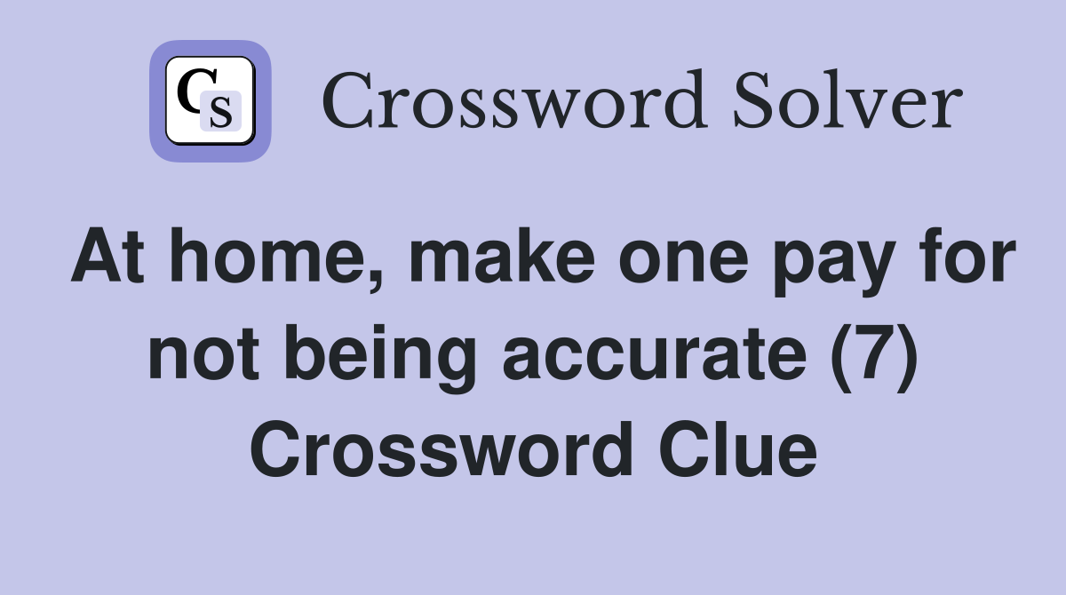 At home, make one pay for not being accurate (7) Crossword Clue