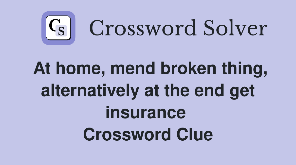 At home, mend broken thing, alternatively at the end get insurance  Crossword Clue