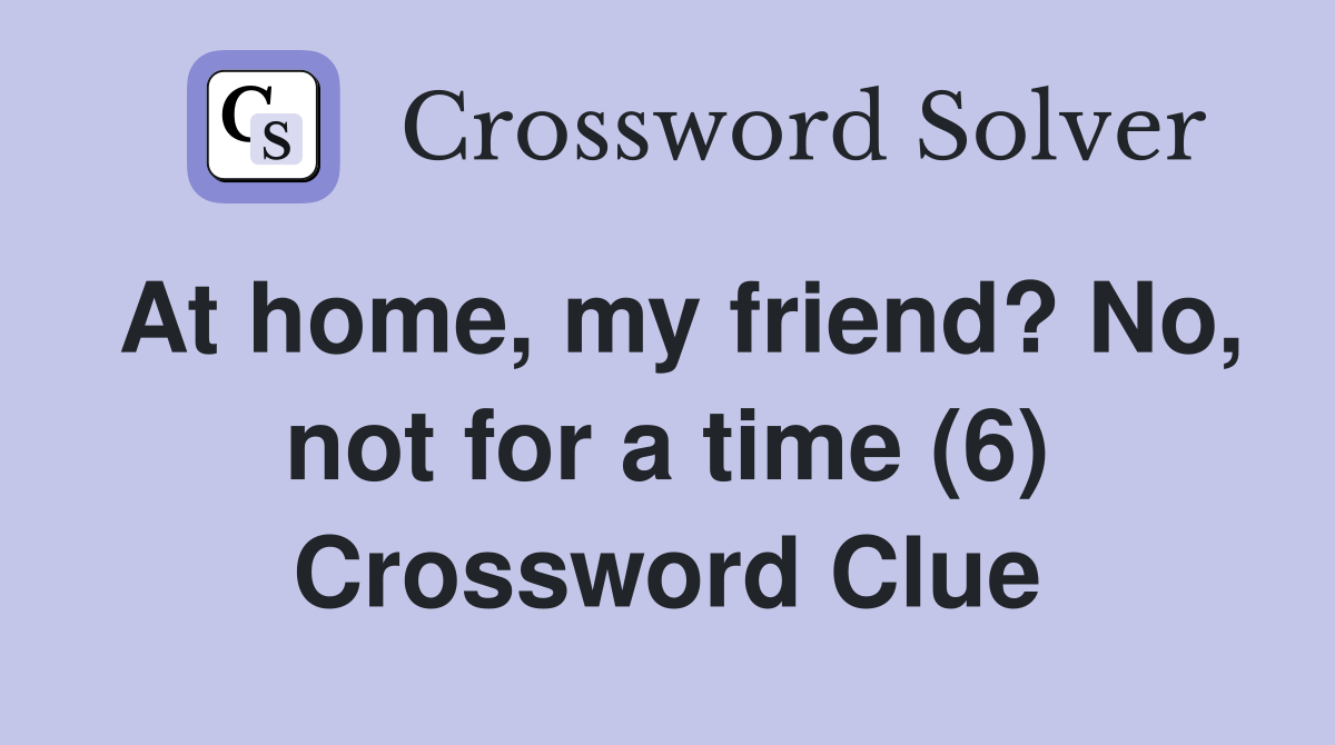 At home, my friend? No, not for a time (6) Crossword Clue