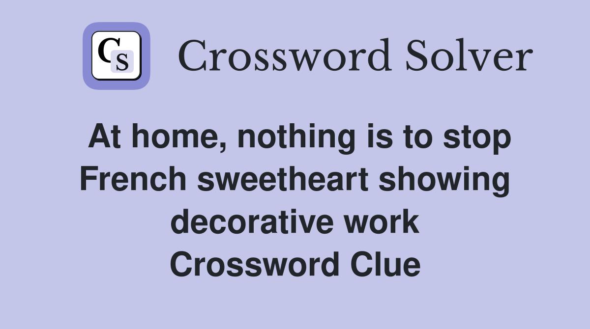At home, nothing is to stop French sweetheart showing decorative work Crossword Clue
