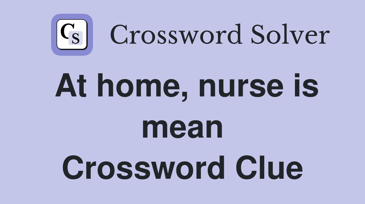 At home, nurse is mean Crossword Clue