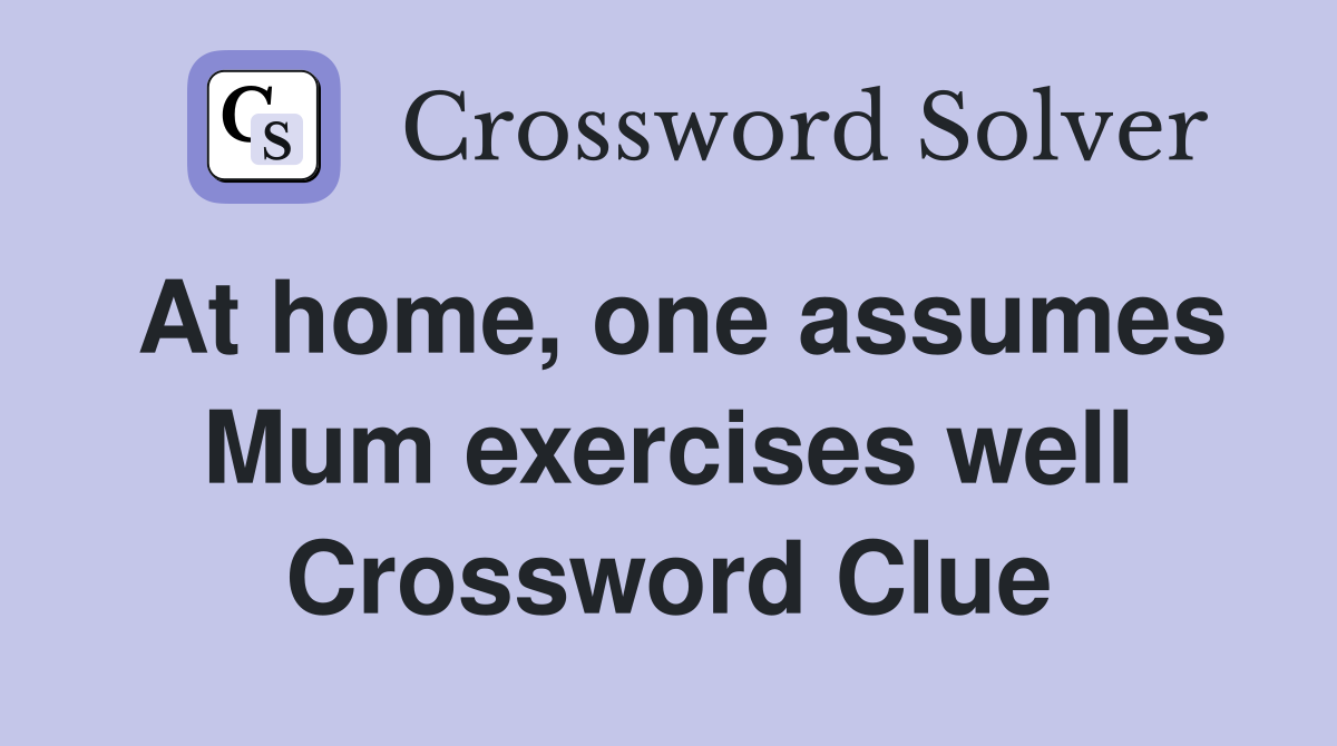 At home, one assumes Mum exercises well Crossword Clue