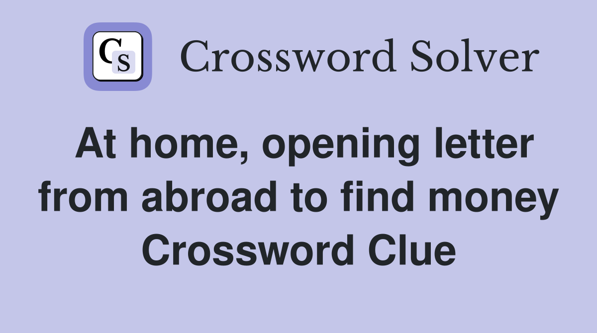 At home, opening letter from abroad to find money Crossword Clue
