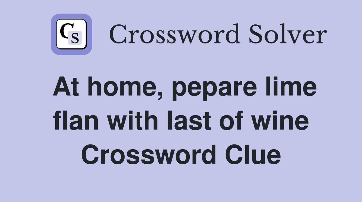 At home, pepare lime flan with last of wine Crossword Clue