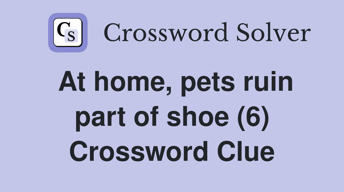At home, pets ruin part of shoe (6) Crossword Clue