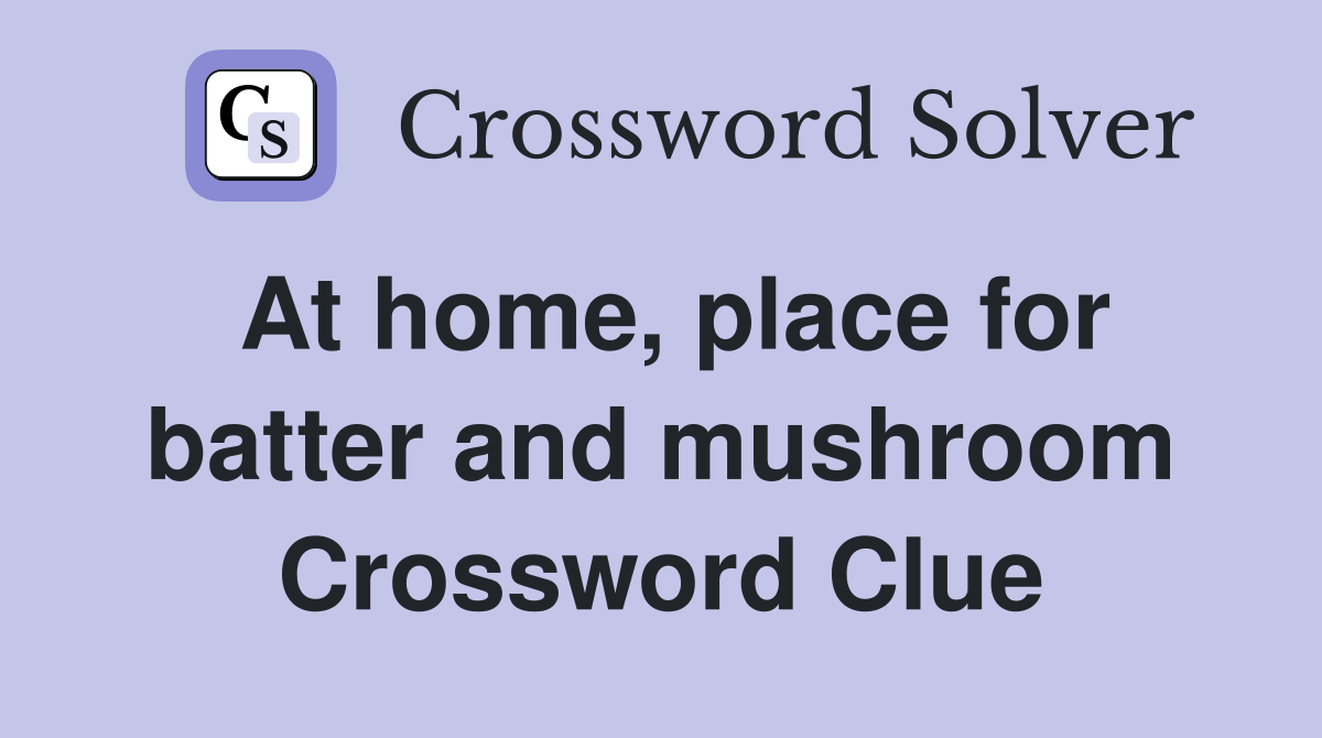 At home, place for batter and mushroom Crossword Clue
